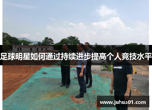 足球明星如何通过持续进步提高个人竞技水平