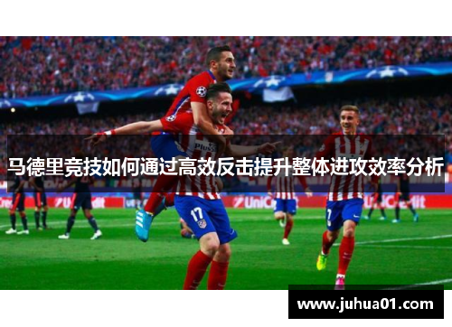 马德里竞技如何通过高效反击提升整体进攻效率分析